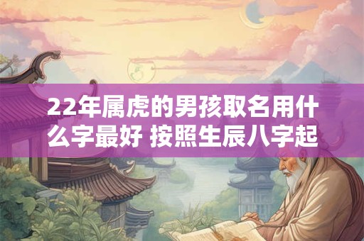 22年属虎的男孩取名用什么字最好 按照生辰八字起名最佳