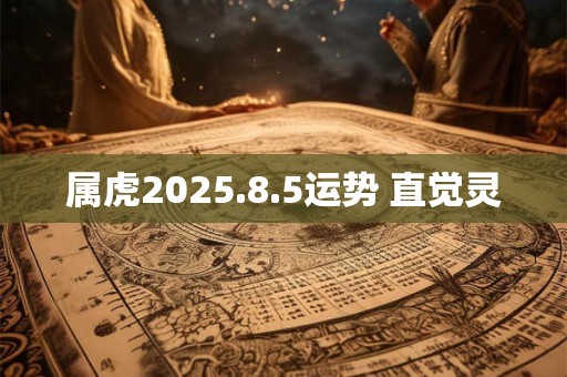 属虎2025.8.5运势 直觉灵