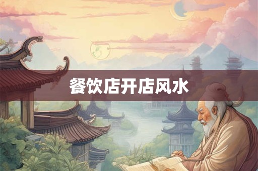 餐饮店开店风水 餐饮店开店风水