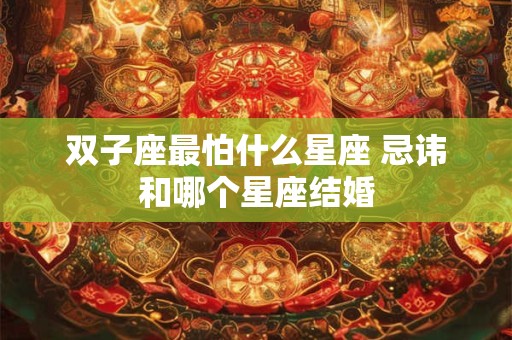 双子座最怕什么星座 忌讳和哪个星座结婚