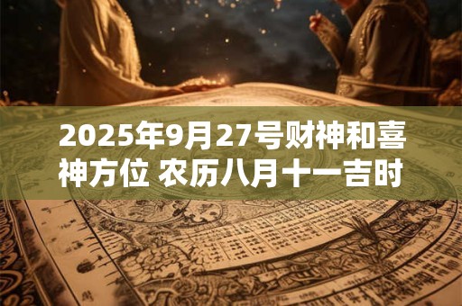 2025年9月27号财神和喜神方位 农历八月十一吉时介绍