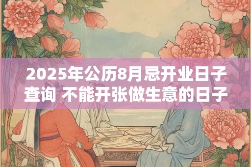 2025年公历8月忌开业日子查询 不能开张做生意的日子