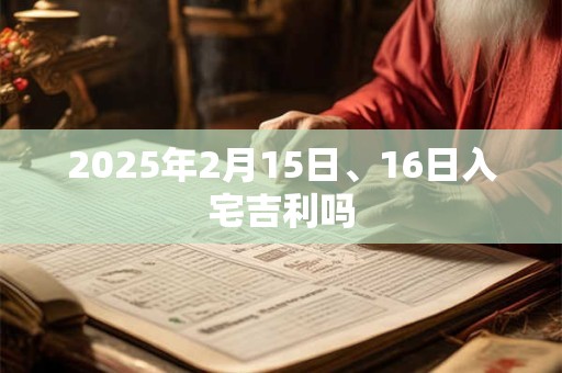 2025年2月15日、16日入宅吉利吗
