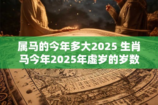 属马的今年多大2025 生肖马今年2025年虚岁的岁数