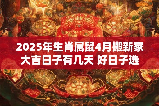 2025年生肖属鼠4月搬新家大吉日子有几天 好日子选择