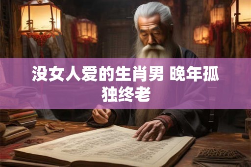 没女人爱的生肖男 晚年孤独终老