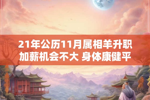 21年公历11月属相羊升职加薪机会不大 身体康健平安