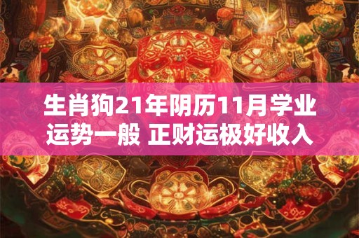 生肖狗21年阴历11月学业运势一般 正财运极好收入颇丰