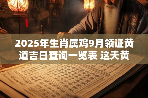 2025年生肖属鸡9月领证黄道吉日查询一览表 这天黄历分析