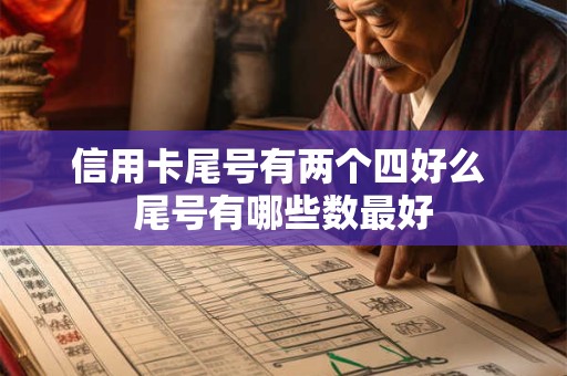 信用卡尾号有两个四好么 尾号有哪些数最好 信用卡尾号有两个四好么 尾号有哪些数最好