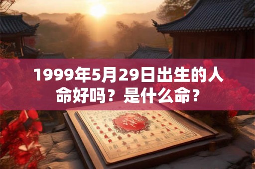 1999年5月29日出生的人命好吗？是什么命？