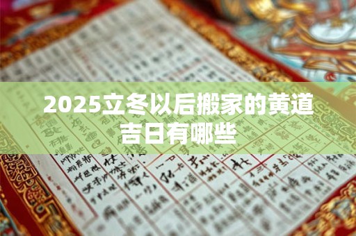 2025立冬以后搬家的黄道吉日有哪些
