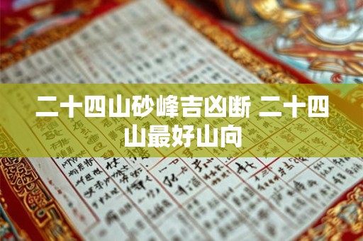 二十四山砂峰吉凶断 二十四山最好山向 二十四山砂峰吉凶断 二十四山最好山向