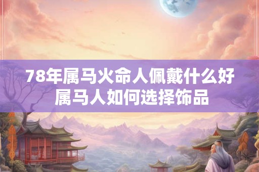 78年属马火命人佩戴什么好 属马人如何选择饰品