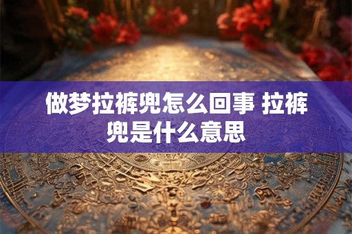 做梦拉裤兜怎么回事 拉裤兜是什么意思