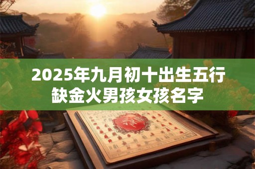 2025年九月初十出生五行缺金火男孩女孩名字