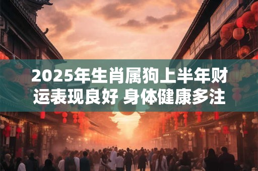 2025年生肖属狗上半年财运表现良好 身体健康多注意