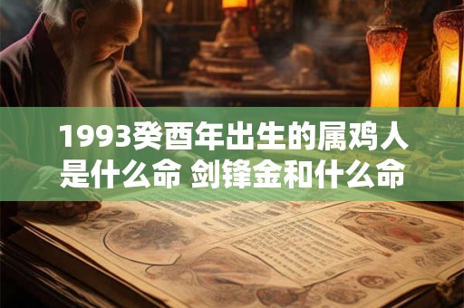 详细阅读:1993癸酉年出生的属鸡人是什么命 剑锋金和什么命最配 1993癸酉年出生的属鸡人是什么命 剑锋金和什么命最配