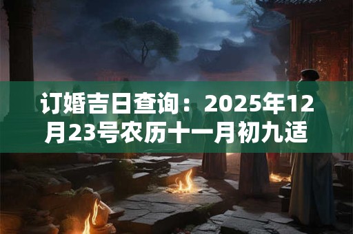 订婚吉日查询：2025年12月23号农历十一月初九适合订婚吗