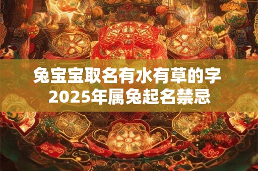 兔宝宝取名有水有草的字 2025年属兔起名禁忌
