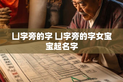 凵字旁的字 凵字旁的字女宝宝起名字 凵字旁的字 凵字旁的字女宝宝起名字