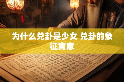 为什么兑卦是少女 兑卦的象征寓意 为什么兑卦是少女 兑卦的象征寓意