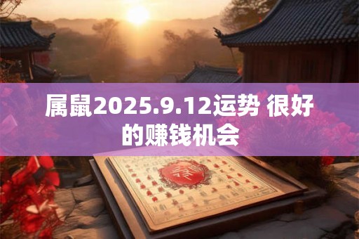 属鼠2025.9.12运势 很好的赚钱机会