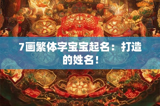 7画繁体字宝宝起名：打造的姓名！