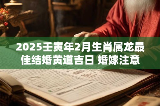 2025壬寅年2月生肖属龙最佳结婚黄道吉日 婚嫁注意什么