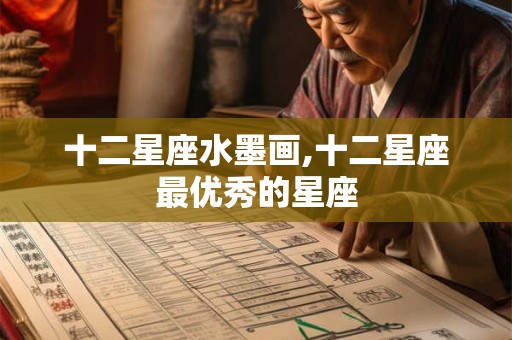 十二星座水墨画,十二星座最优秀的星座