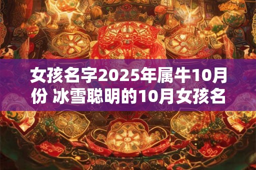 女孩名字2025年属牛10月份 冰雪聪明的10月女孩名字