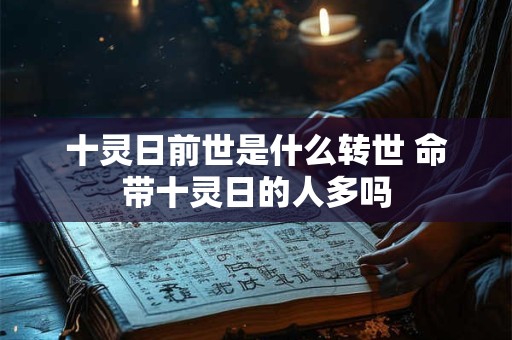 十灵日前世是什么转世 命带十灵日的人多吗 十灵日前世是什么转世 命带十灵日的人多吗