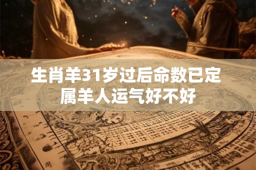 生肖羊31岁过后命数已定 属羊人运气好不好