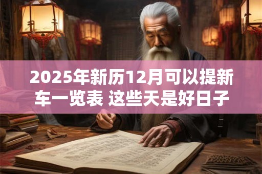 2025年新历12月可以提新车一览表 这些天是好日子