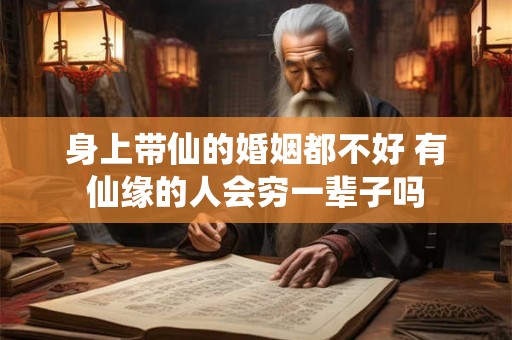 身上带仙的婚姻都不好 有仙缘的人会穷一辈子吗