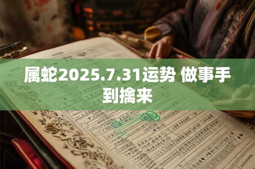 属蛇2025.7.31运势 做事手到擒来