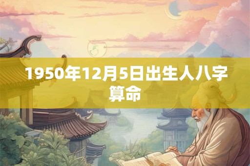 1950年12月5日出生人八字算命