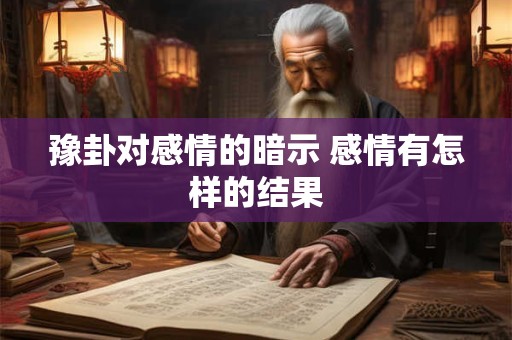 豫卦对感情的暗示 感情有怎样的结果