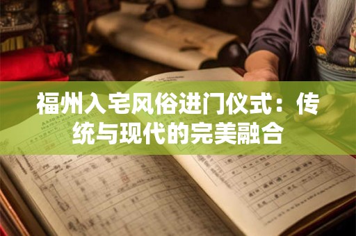 福州入宅风俗进门仪式：传统与现代的完美融合