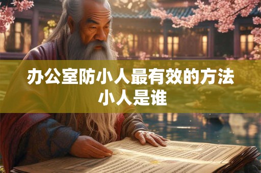 办公室防小人最有效的方法 小人是谁 办公室防小人最有效的方法 小人是谁