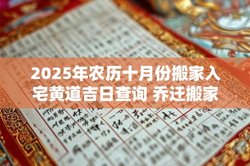 2025年农历十月份搬家入宅黄道吉日查询 乔迁搬家吉利日子