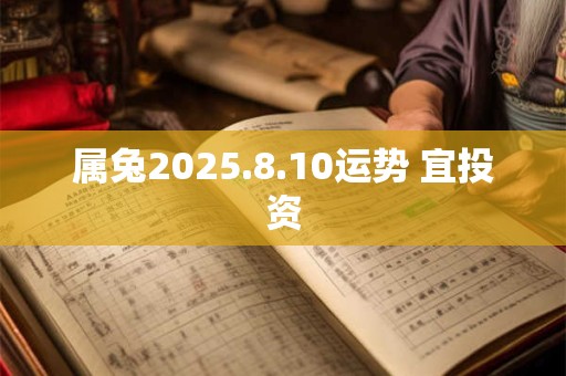 属兔2025.8.10运势 宜投资