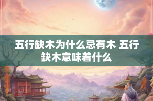 五行缺木为什么忌有木 五行缺木意味着什么