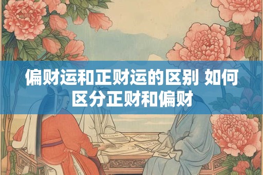 偏财运和正财运的区别 如何区分正财和偏财 偏财运和正财运的区别 如何区分正财和偏财