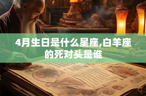 4月生日是什么星座,白羊座的死对头是谁