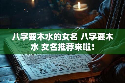 八字要木水的女名 八字要木水 女名推荐来啦! 八字要木水的女名 八字要木水 女名推荐来啦!