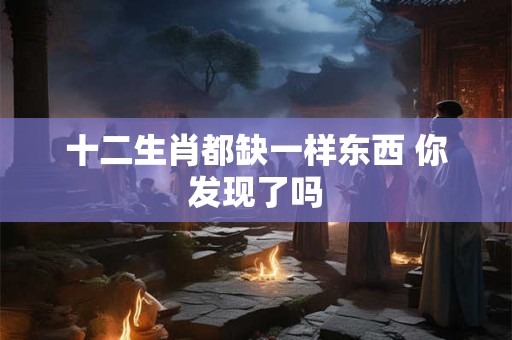 十二生肖都缺一样东西 你发现了吗