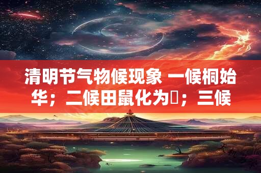 清明节气物候现象 一候桐始华；二候田鼠化为鴽；三候虹始见