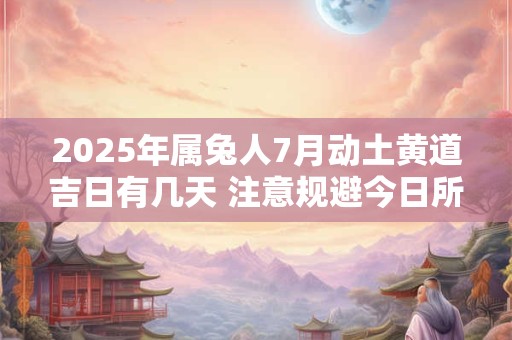 2025年属兔人7月动土黄道吉日有几天 注意规避今日所冲