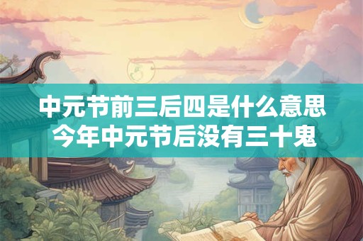 中元节前三后四是什么意思 今年中元节后没有三十鬼门关不关